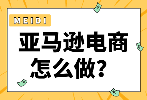 亞馬遜電商現(xiàn)在好做嗎？亞馬遜電商怎么做？ - 美迪教育