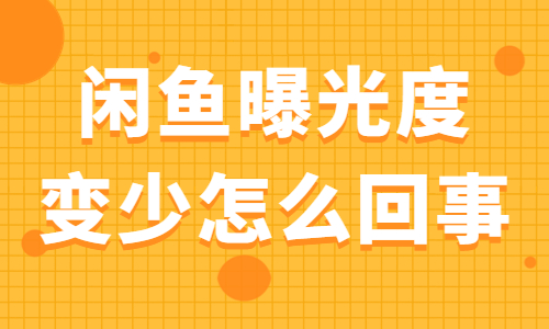 閑魚曝光度變少怎么回事？閑魚曝光度變少的原因是什么？ - 美迪教育