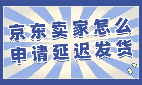 京東賣家怎么申請延遲發(fā)貨？操作流程有哪些？ - 美迪教育