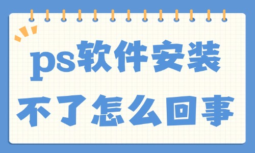 ps軟件安裝不了怎么回事？這五大原因總結(jié)給你！ - 美迪教育